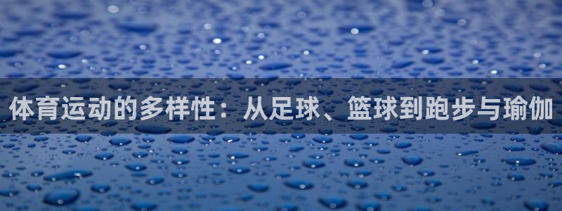 意昂5体育注册登录入口：体育运动的多样性：从足球、篮球到跑步与瑜伽