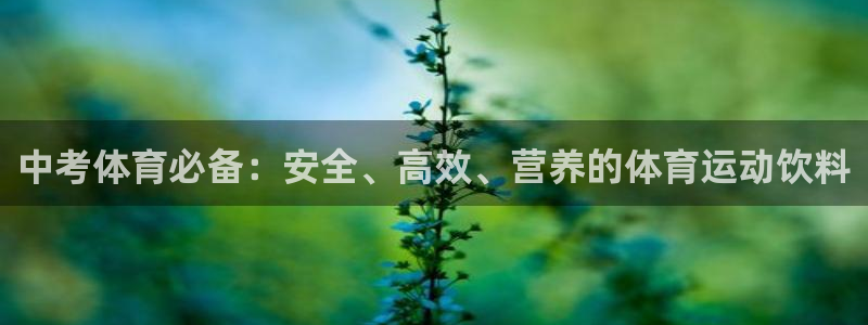 意昂5体育1招商：中考体育必备：安全、高效、营养的体育运动饮料