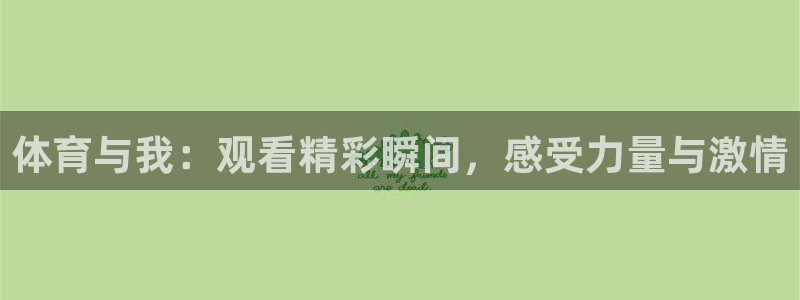 意昂52体育：体育与我：观看精彩瞬间，感受力量与激情