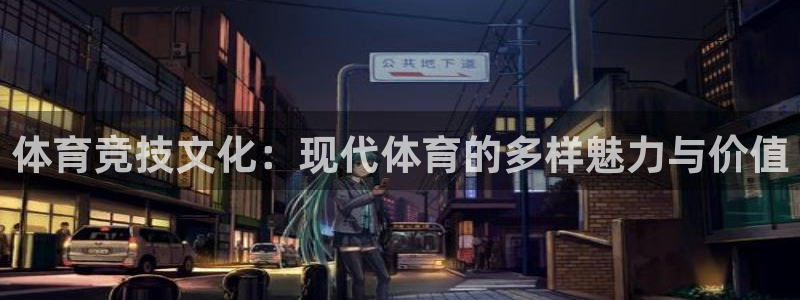 意昂5体育代理申请流程：体育竞技文化：现代体育的多样魅力与价值