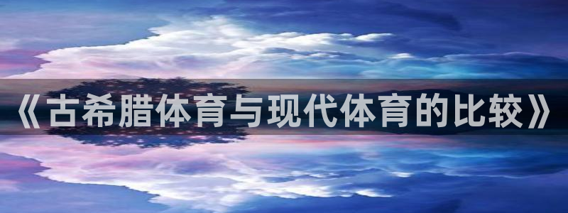 www.意昂5体育.com：《古希腊体育与现代体育的比较》