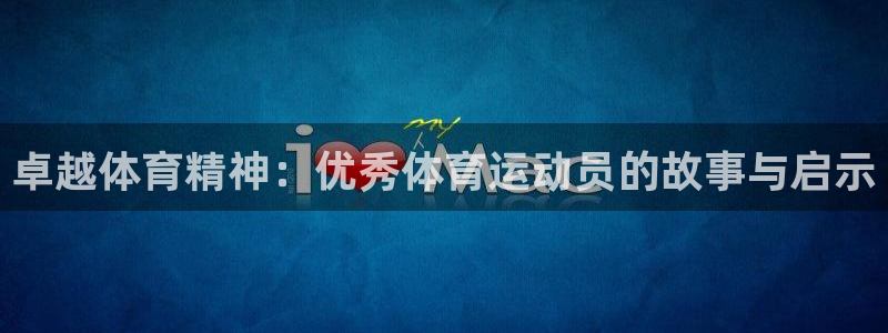 意昂55：卓越体育精神：优秀体育运动员的故事与启示