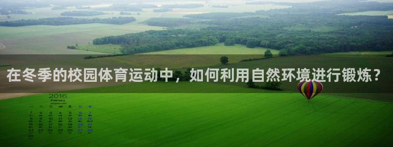 意昂5代理注册官网入口：在冬季的校园体育运动中，如何利用自然环境进行锻炼？