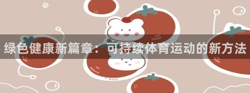 意昂52登录：绿色健康新篇章：可持续体育运动的新方法