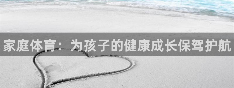 意昂53注册：家庭体育：为孩子的健康成长保驾护航