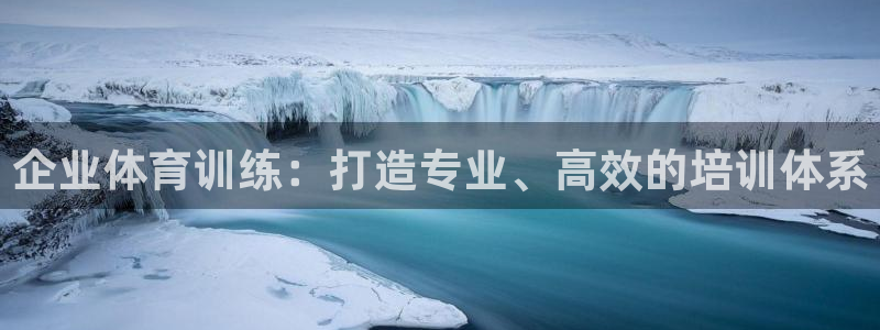 意昂5集团官网：企业体育训练：打造专业、高效的培训体系