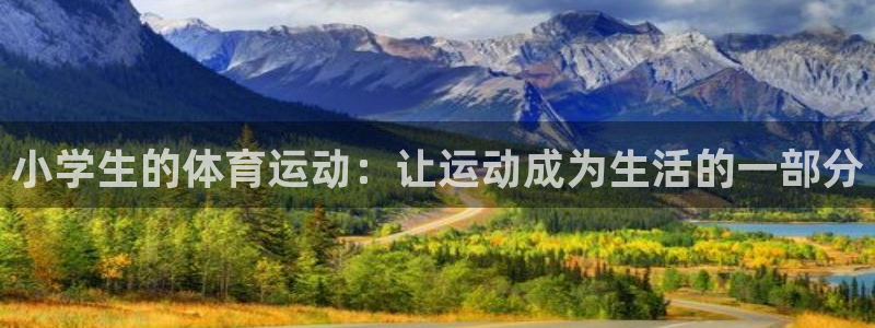 意昂5体育合法嘛：小学生的体育运动：让运动成为生活的一部分