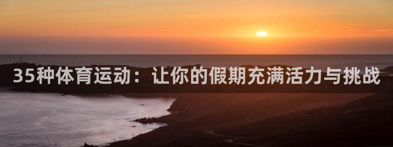 佛山市南海意昂5机电仪器有限公司：35种体育运动：让你的假期充满活力与挑战