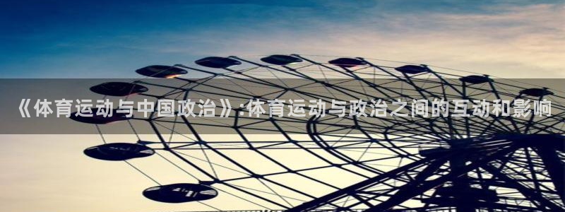 意昂5登录注册：《体育运动与中国政治》:体育运动与政治之间的互动和影响