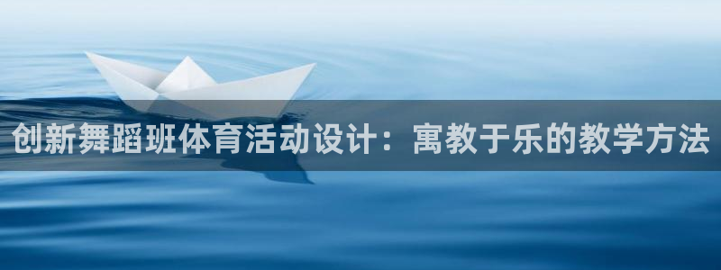 意昂52平台：创新舞蹈班体育活动设计：寓教于乐的教学方法